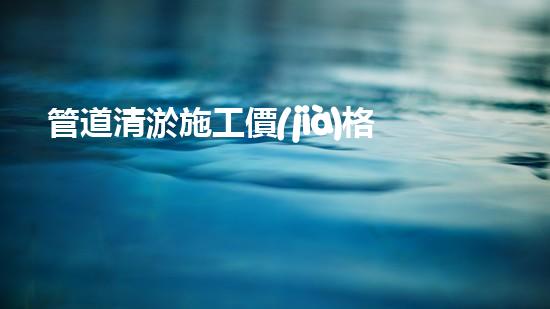管道清淤施工價(jià)格清淤工程的秘密：如何提升施工效率與安全性？